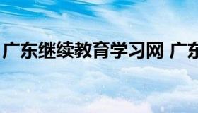 广东继续教育学习网 广东继续教育登录平台）