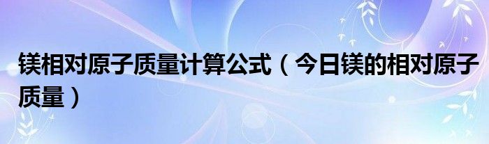 镁的相对原子质量等于多少 镁的 相对原子质量