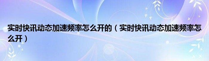 实时快讯动态加速频率怎么开的（实时快讯动态加速频率怎么开）