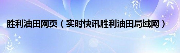 胜利油田生活信息网 胜利油田贴吧最新消息