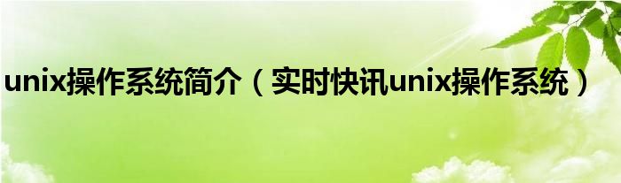 unix操作系统三个主要部分 unix操作系统主要特点