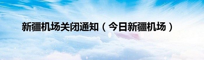 新疆各机场关闭了吗 新疆机场关闭信息属实么