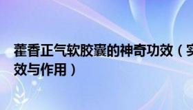 藿香正气软胶囊的神奇功效（实时快讯藿香正气软胶囊的功效与作用）