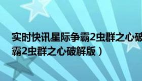 实时快讯星际争霸2虫群之心破解版下载（实时快讯星际争霸2虫群之心破解版）