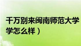 千万别来闽南师范大学（实时快讯闽南师范大学怎么样）