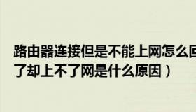 路由器连接但是不能上网怎么回事（实时快讯路由器连接上了却上不了网是什么原因）