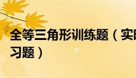 全等三角形训练题（实时快讯全等三角形的练习题）