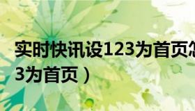 实时快讯设123为首页怎么设（实时快讯设123为首页）