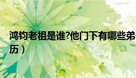 鸿钧老祖是谁?他门下有哪些弟子?（实时快讯鸿钧老祖的来历）