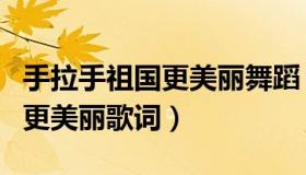 手拉手祖国更美丽舞蹈（实时快讯手拉手祖国更美丽歌词）