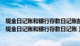 现金日记账和银行存款日记账的登记要选用（实时快讯登记现金日记账和银行存款日记账）