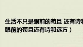 生活不只是眼前的苟且 还有诗和远方（实时快讯生活不只是眼前的苟且还有诗和远方）