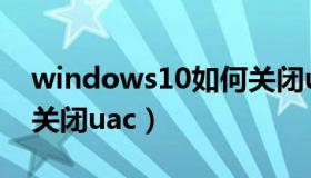 windows10如何关闭uac（实时快讯win10关闭uac）