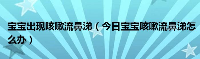 宝宝咳嗽流鼻涕怎么办才好得快 宝宝咳嗽流鼻涕怎么了