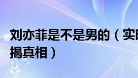 刘亦菲是不是男的（实时快讯刘亦菲是男是女揭真相）