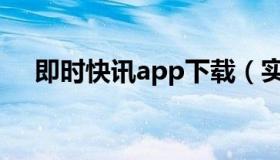 即时快讯app下载（实时快讯谄怎么读）