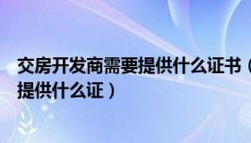 交房开发商需要提供什么证书（实时快讯交房时开发商需要提供什么证）