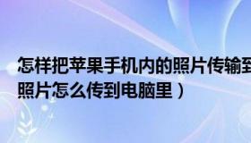 怎样把苹果手机内的照片传输到电脑上（实时快讯苹果手机照片怎么传到电脑里）