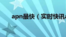 apn最快（实时快讯apn是什么意思）