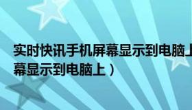 实时快讯手机屏幕显示到电脑上怎么设置（实时快讯手机屏幕显示到电脑上）