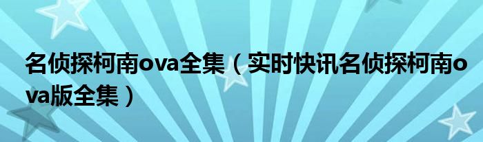 名侦探柯南ova江户川柯南失踪 柯南ova柯南做梦变身