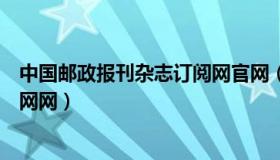 中国邮政报刊杂志订阅网官网（实时快讯中国邮政报刊订阅网网）