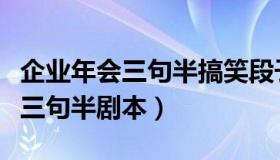 企业年会三句半搞笑段子（实时快讯企业年会三句半剧本）