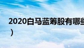 2020白马蓝筹股有哪些（实时快讯白马蓝筹）