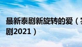 最新泰剧新旋转的爱（实时快讯新旋转的爱泰剧2021）