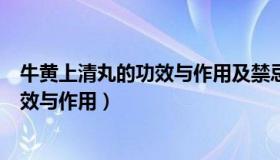 牛黄上清丸的功效与作用及禁忌（实时快讯牛黄上清丸的功效与作用）