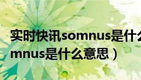 实时快讯somnus是什么意思啊（实时快讯somnus是什么意思）