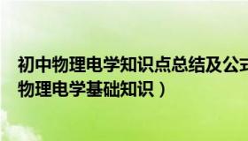 初中物理电学知识点总结及公式大全人教版（实时快讯初中物理电学基础知识）