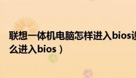 联想一体机电脑怎样进入bios设置（实时快讯联想一体机怎么进入bios）