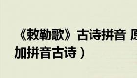 《敕勒歌》古诗拼音 原文（实时快讯敕勒歌加拼音古诗）