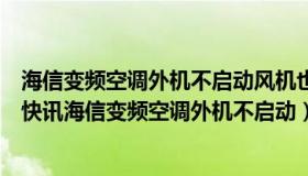 海信变频空调外机不启动风机也不转也不出代码通病（实时快讯海信变频空调外机不启动）