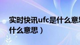 实时快讯ufc是什么意思啊（实时快讯ufc是什么意思）