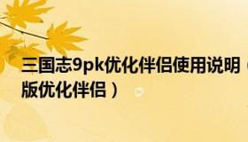 三国志9pk优化伴侣使用说明（实时快讯三国志9威力加强版优化伴侣）