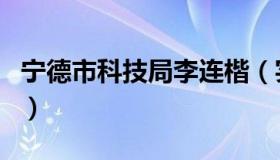 宁德市科技局李连楷（实时快讯宁德市科技局）