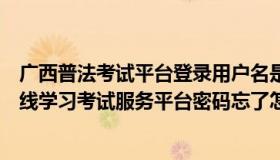 广西普法考试平台登录用户名是什么（实时快讯广西普法在线学习考试服务平台密码忘了怎么找回来）