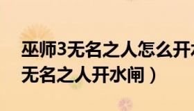 巫师3无名之人怎么开水闸（实时快讯巫师3无名之人开水闸）