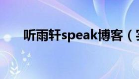 听雨轩speak博客（实时快讯听雨轩）