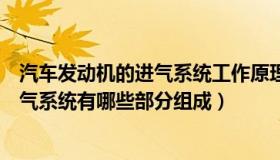 汽车发动机的进气系统工作原理图（实时快讯汽车发动机进气系统有哪些部分组成）