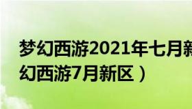 梦幻西游2021年七月新区列表（实时快讯梦幻西游7月新区）