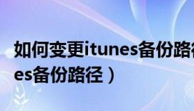 如何变更itunes备份路径（实时快讯更改itunes备份路径）