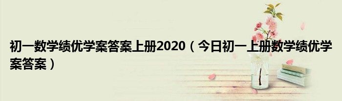 初一数学绩优学案答案上册2020（今日初一上册数学绩优学案答案）