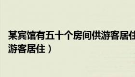 某宾馆有五十个房间供游客居住（实时快讯宾馆有50间房供游客居住）