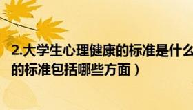 2.大学生心理健康的标准是什么?（实时快讯大学生心理健康的标准包括哪些方面）