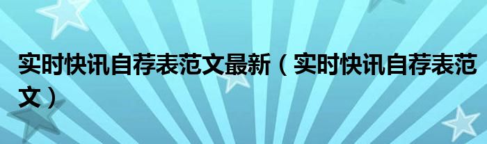 实时快讯自荐表范文最新（实时快讯自荐表范文）