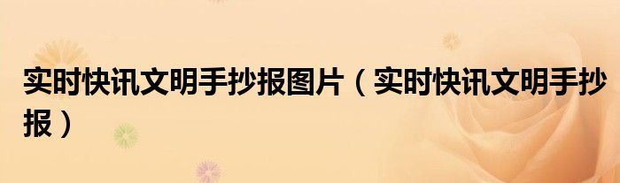 实时快讯文明手抄报图片（实时快讯文明手抄报） 实时小报新闻手抄报