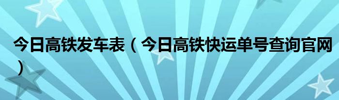 今日高铁车次查询 高铁时刻表查询今天实时查询